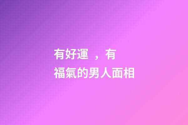 有好運，有福氣的男人面相